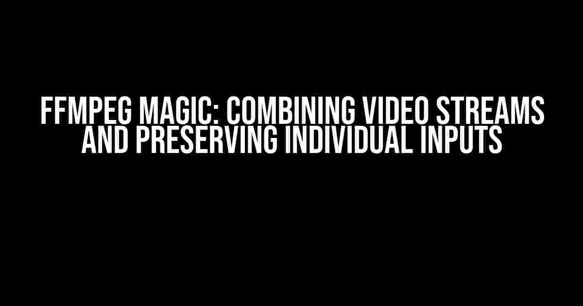 Ffmpeg Magic: Combining Video Streams and Preserving Individual Inputs