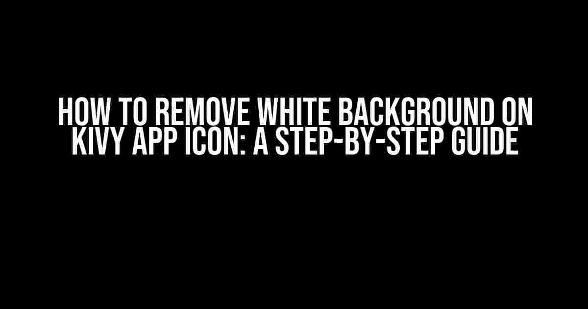 How to Remove White Background on Kivy App Icon: A Step-by-Step Guide