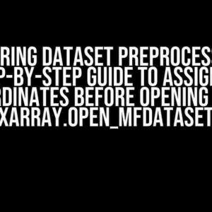 Mastering Dataset Preprocessing: A Step-by-Step Guide to Assigning Coordinates before Opening with xarray.open_mfdataset