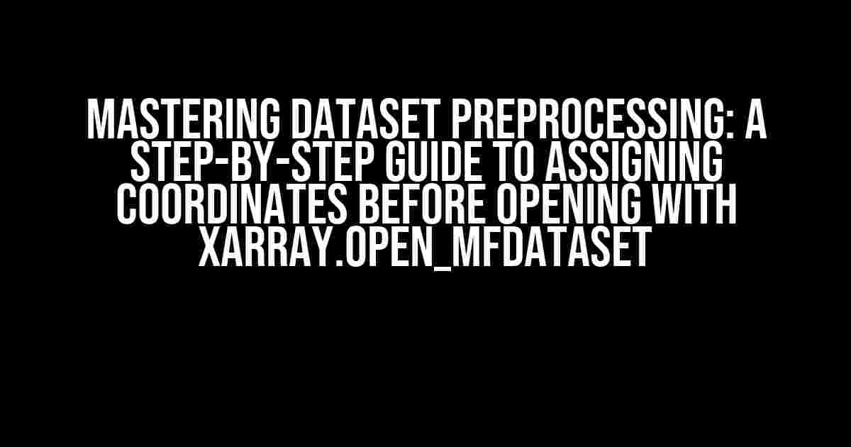 Mastering Dataset Preprocessing: A Step-by-Step Guide to Assigning Coordinates before Opening with xarray.open_mfdataset