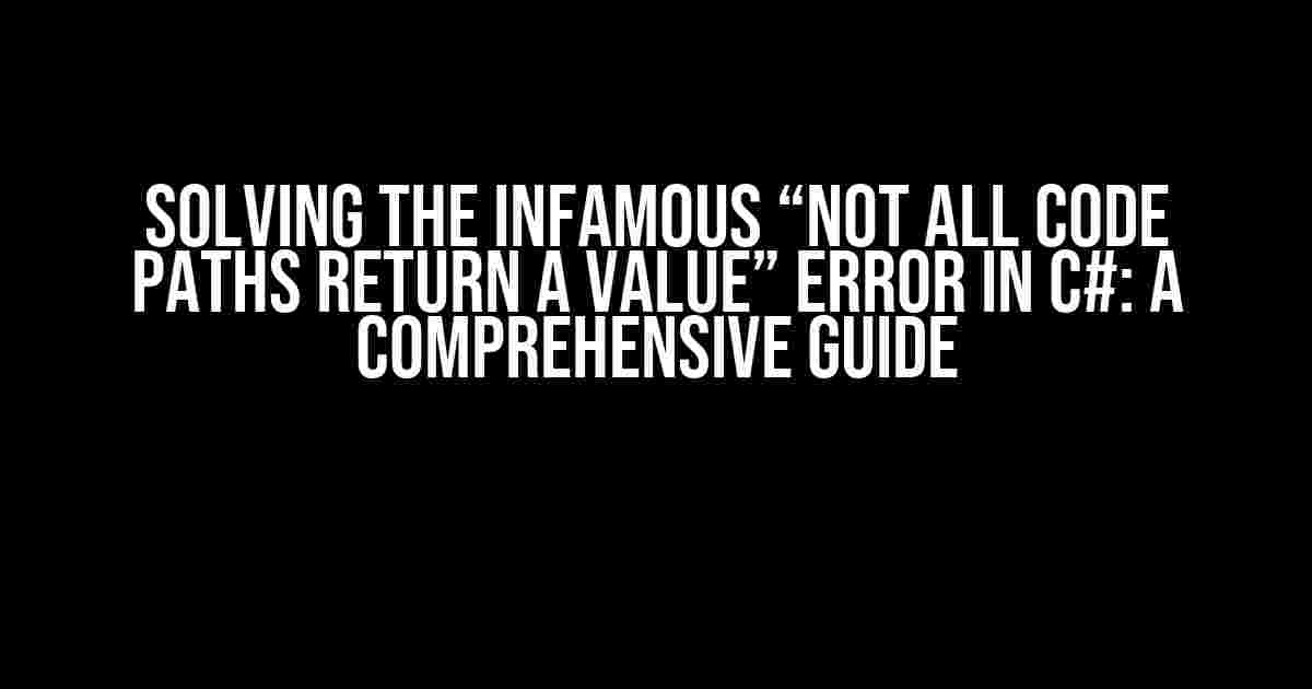 Solving the Infamous “Not All Code Paths Return a Value” Error in C#: A Comprehensive Guide