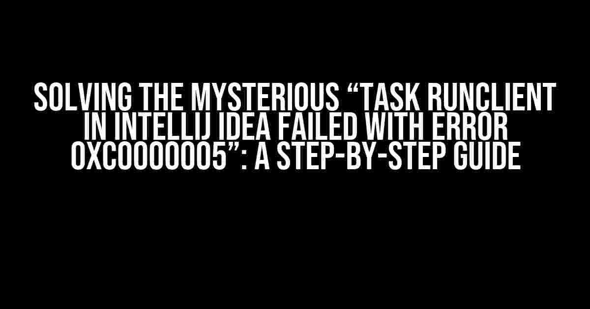 Solving the Mysterious “Task runClient in Intellij IDEA failed with error 0xc0000005”: A Step-by-Step Guide