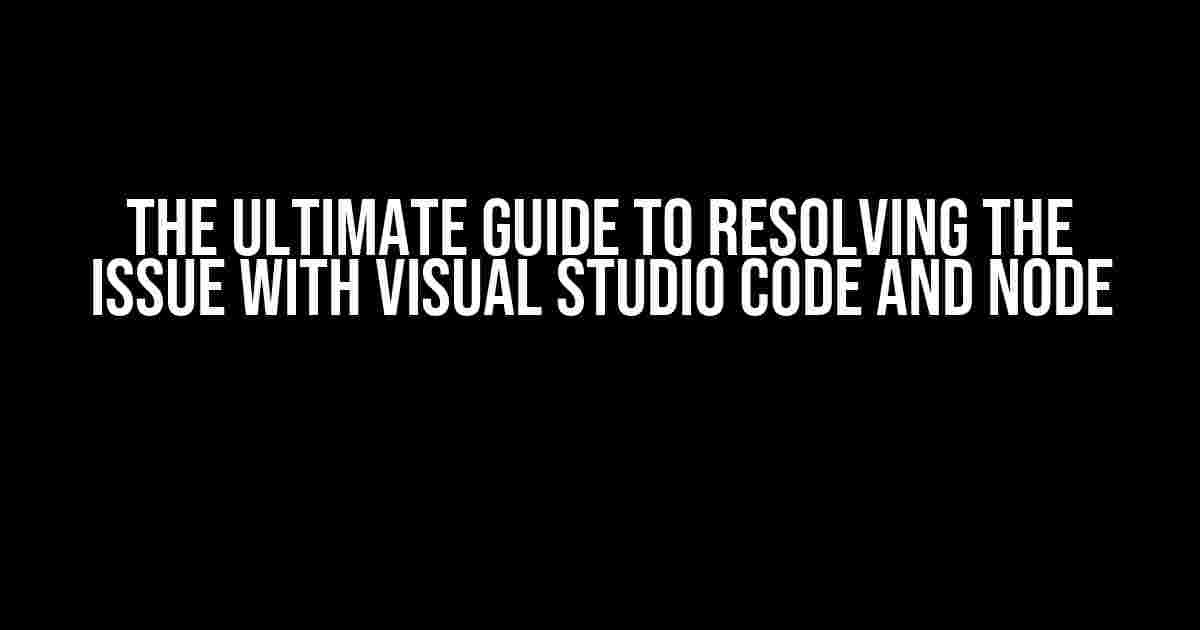 The Ultimate Guide to Resolving the Issue with Visual Studio Code and Node