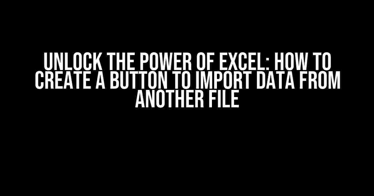 Unlock the Power of Excel: How to Create a Button to Import Data from Another File