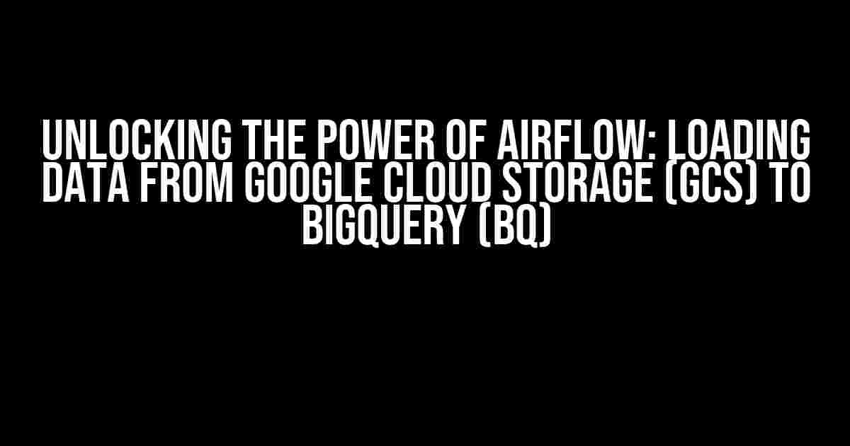 Unlocking the Power of Airflow: Loading Data from Google Cloud Storage (GCS) to BigQuery (BQ)