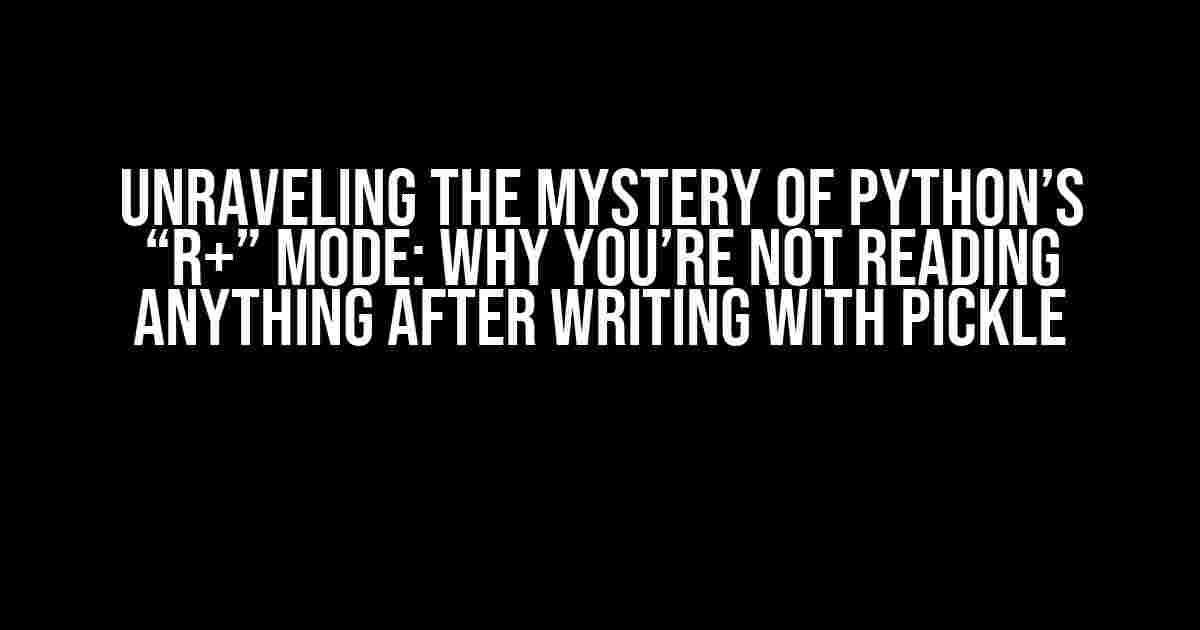 Unraveling the Mystery of Python’s “r+” Mode: Why You’re Not Reading Anything After Writing with Pickle